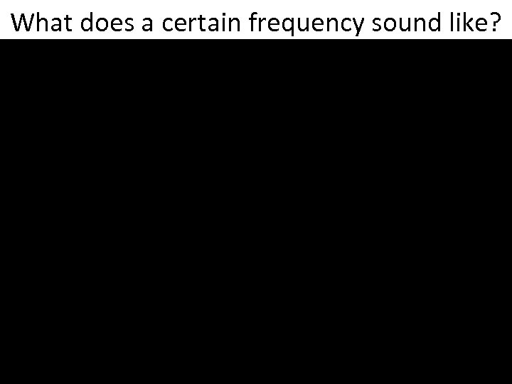 What does a certain frequency sound like? 