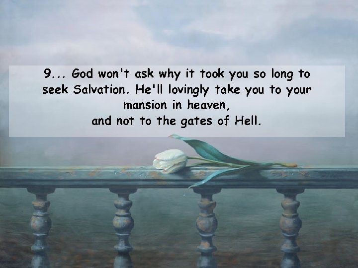 9. . . God won't ask why it took you so long to seek