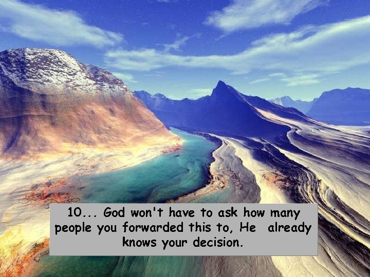 10. . . God won't have to ask how many people you forwarded this