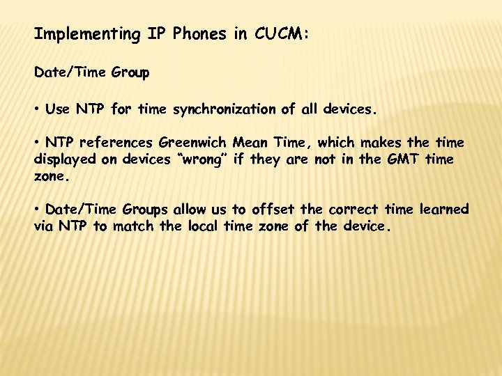 Implementing IP Phones in CUCM: Date/Time Group • Use NTP for time synchronization of