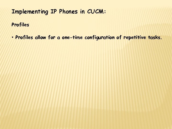 Implementing IP Phones in CUCM: Profiles • Profiles allow for a one-time configuration of