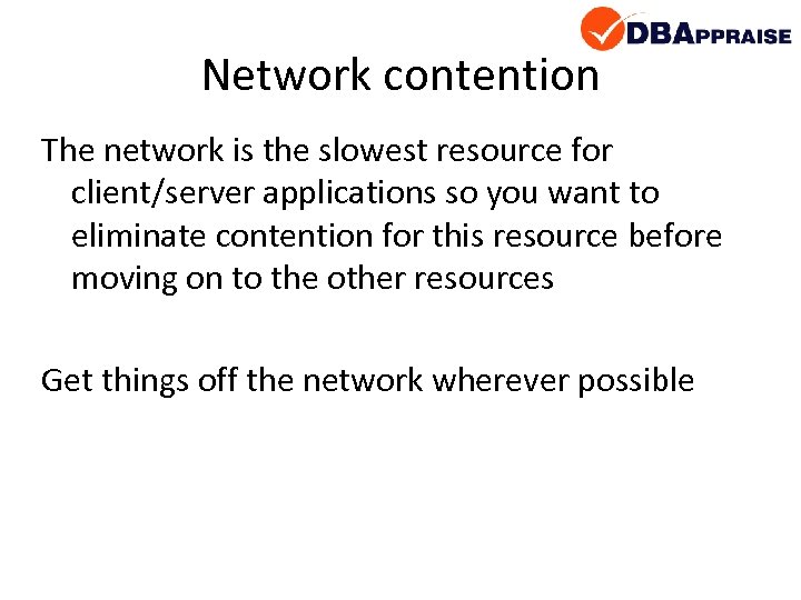 Network contention The network is the slowest resource for client/server applications so you want