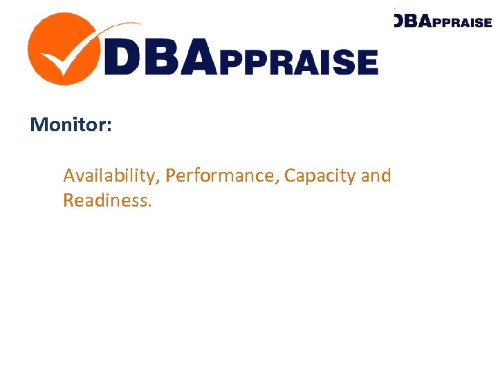 Monitor: Availability, Performance, Capacity and Readiness. 