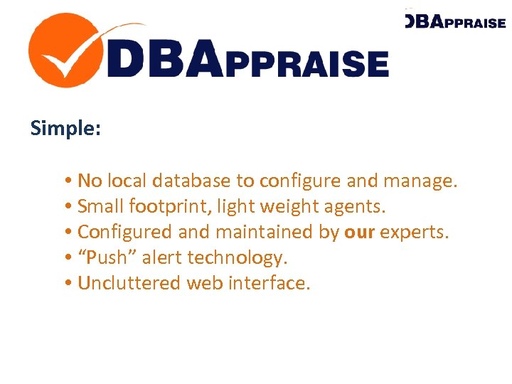 Simple: • No local database to configure and manage. • Small footprint, light weight