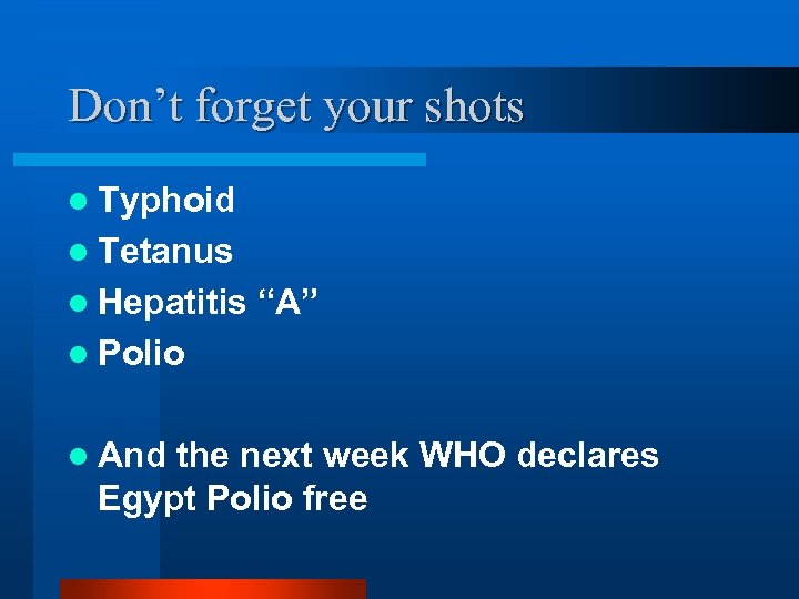 Don’t forget your shots l Typhoid l Tetanus l Hepatitis “A” l Polio l