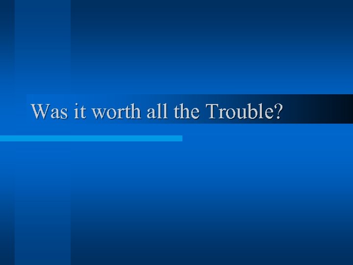 Was it worth all the Trouble? 