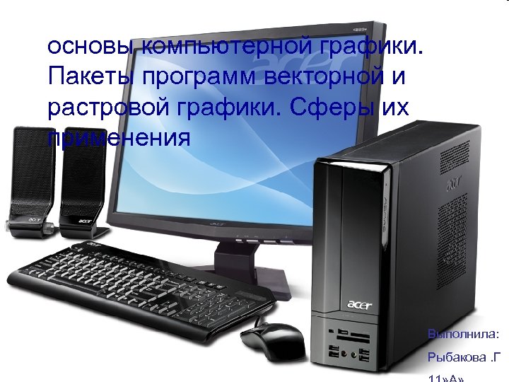основы компьютерной графики. Пакеты программ векторной и растровой графики. Сферы их применения Рыбакова. Г
