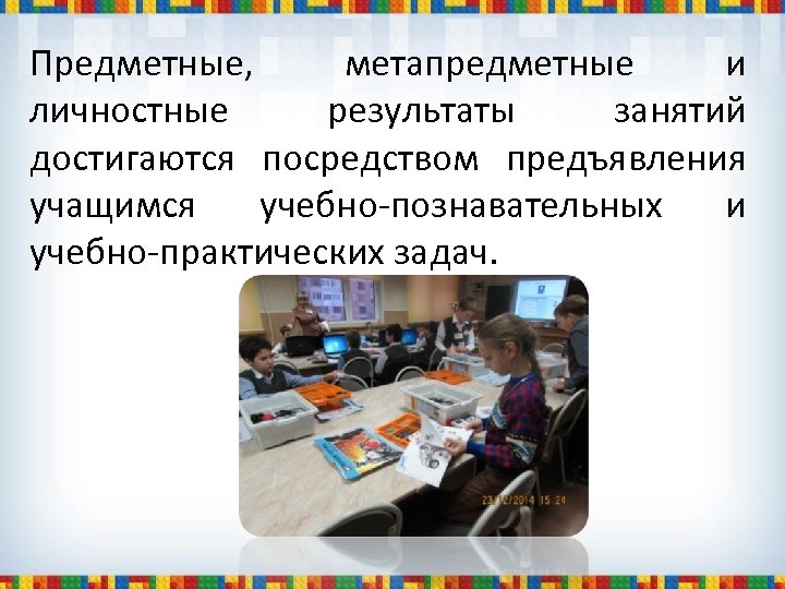 Предметные, метапредметные и личностные результаты занятий достигаются посредством предъявления учащимся учебно-познавательных и учебно-практических задач.