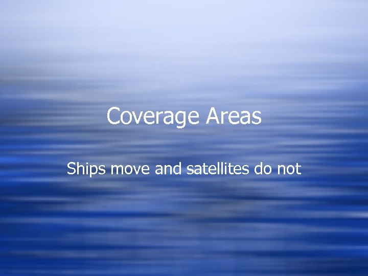 Coverage Areas Ships move and satellites do not 