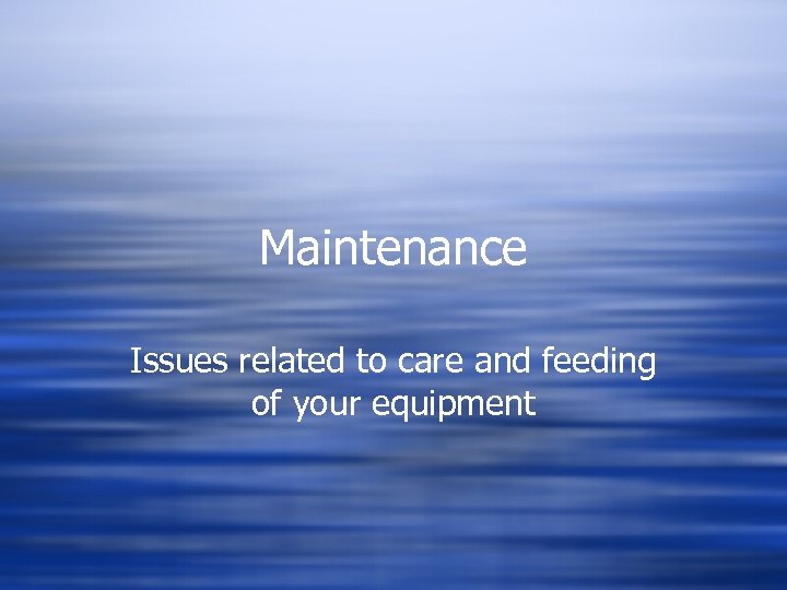 Maintenance Issues related to care and feeding of your equipment 