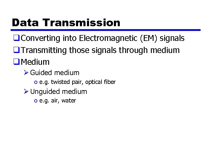 Data Transmission q Converting into Electromagnetic (EM) signals q Transmitting those signals through medium