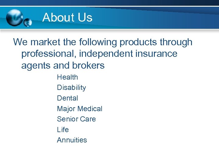 About Us We market the following products through professional, independent insurance agents and brokers