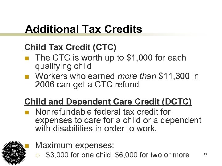 Additional Tax Credits Child Tax Credit (CTC) n The CTC is worth up to