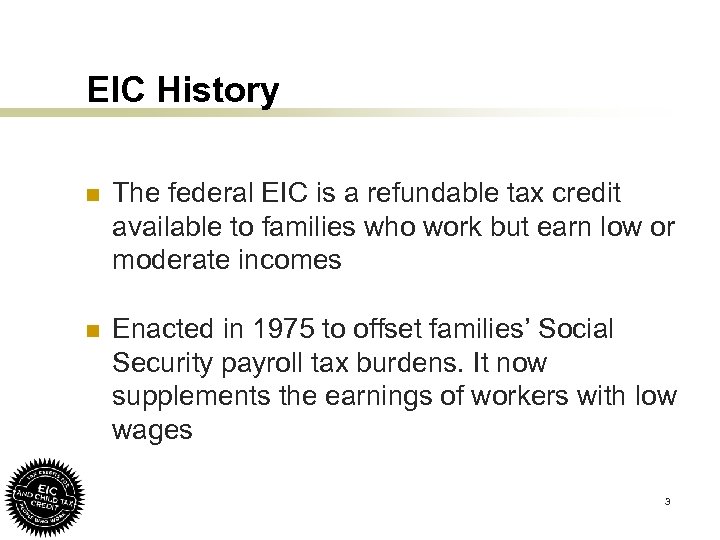 EIC History n The federal EIC is a refundable tax credit available to families