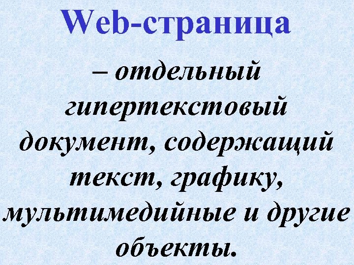 Web-страница – отдельный гипертекстовый документ, содержащий текст, графику, мультимедийные и другие объекты. 