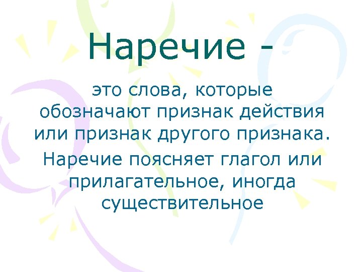 Наречие это слова, которые обозначают признак действия или признак другого признака. Наречие поясняет глагол