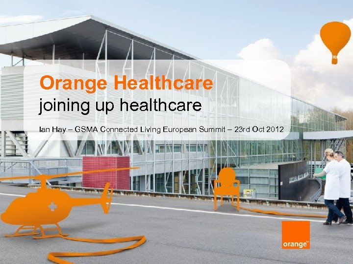Orange Healthcare joining up healthcare Ian Hay – GSMA Connected Living European Summit –