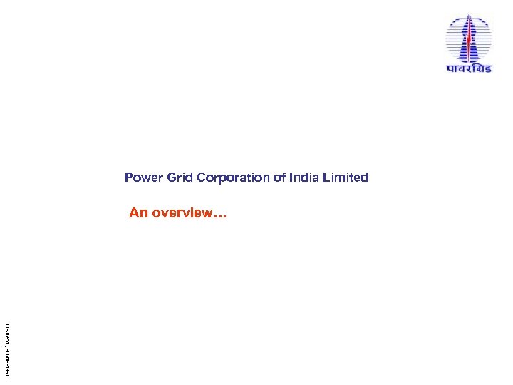 Power Grid Corporation of India Limited An overview… OS deptt. , POWERGRID 