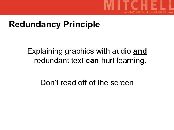 Redundancy Principle Explaining graphics with audio and redundant text can hurt learning. Don’t read
