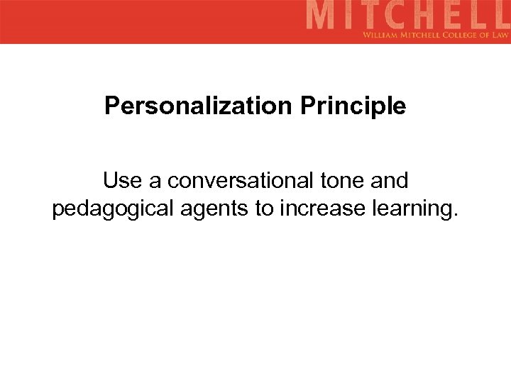 Personalization Principle Use a conversational tone and pedagogical agents to increase learning. 