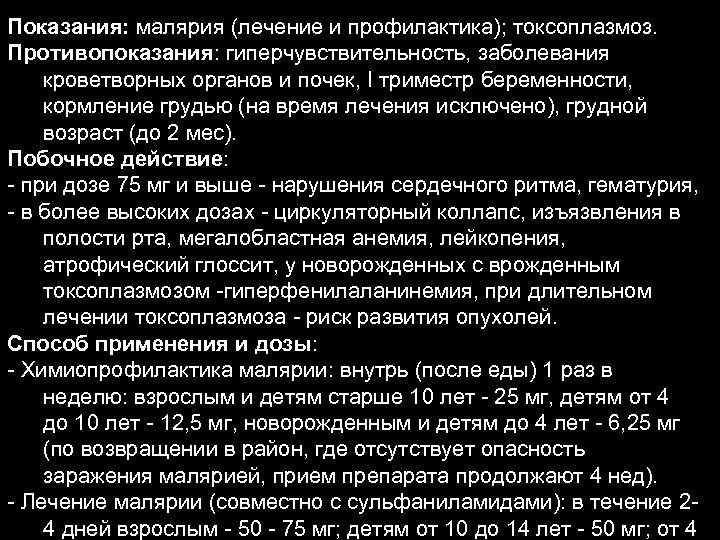 Показания: малярия (лечение и профилактика); токсоплазмоз. Противопоказания: гиперчувствительность, заболевания кроветворных органов и почек, I