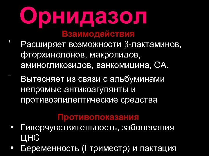 Орнидазол + _ Взаимодействия Расширяет возможности -лактаминов, фторхинолонов, макролидов, аминогликозидов, ванкомицина, СА. Вытесняет из