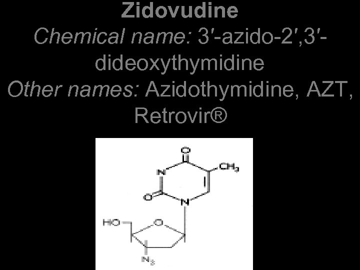 Zidovudine Chemical name: 3′-azido-2′, 3′dideoxythymidine Other names: Azidothymidine, AZT, Retrovir® 