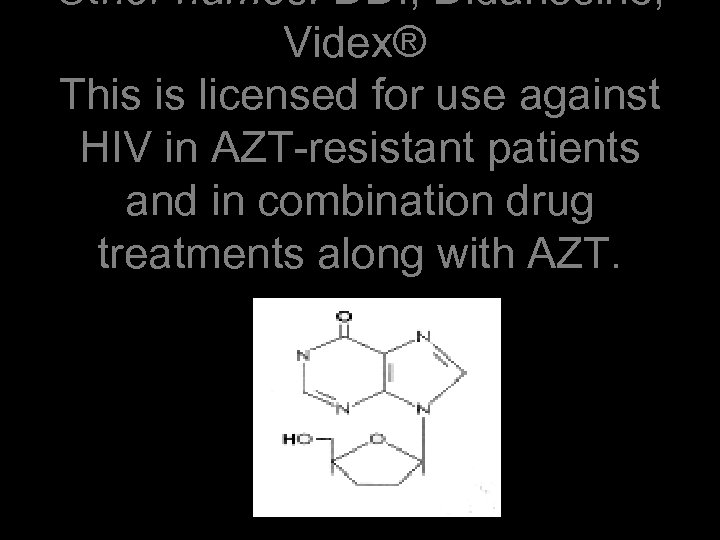 Other names: DDI, Didanosine, Videx® This is licensed for use against HIV in AZT-resistant