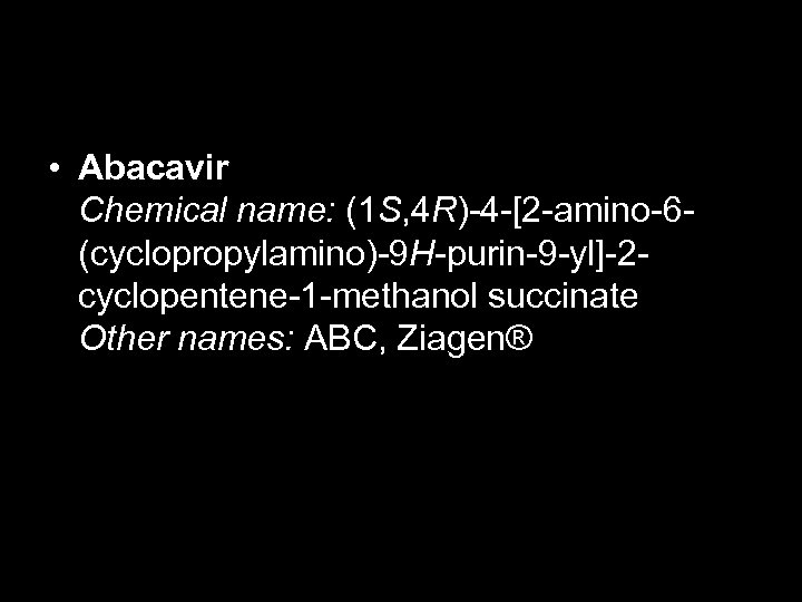  • Abacavir Chemical name: (1 S, 4 R)-4 -[2 -amino-6(cyclopropylamino)-9 H-purin-9 -yl]-2 cyclopentene-1