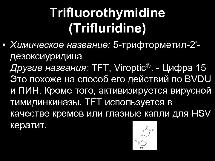 Trifluorothymidine (Trifluridine) • Химическое название: 5 -трифторметил-2'дезоксиуридина Другие названия: TFT, Viroptic®. - Цифра 15