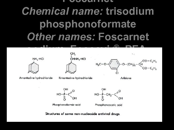 Foscarnet Chemical name: trisodium phosphonoformate Other names: Foscarnet sodium, Foscavir®, PFA, phosphono formic acid