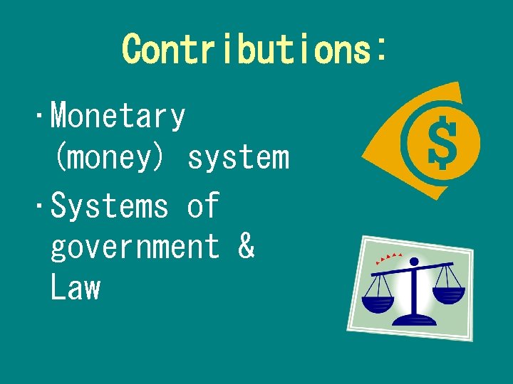 Contributions: • Monetary (money) system • Systems of government & Law 