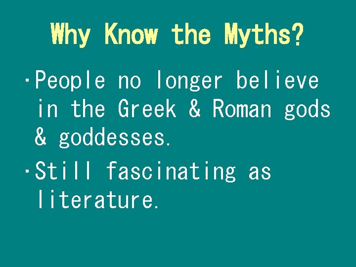 Why Know the Myths? • People no longer believe in the Greek & Roman