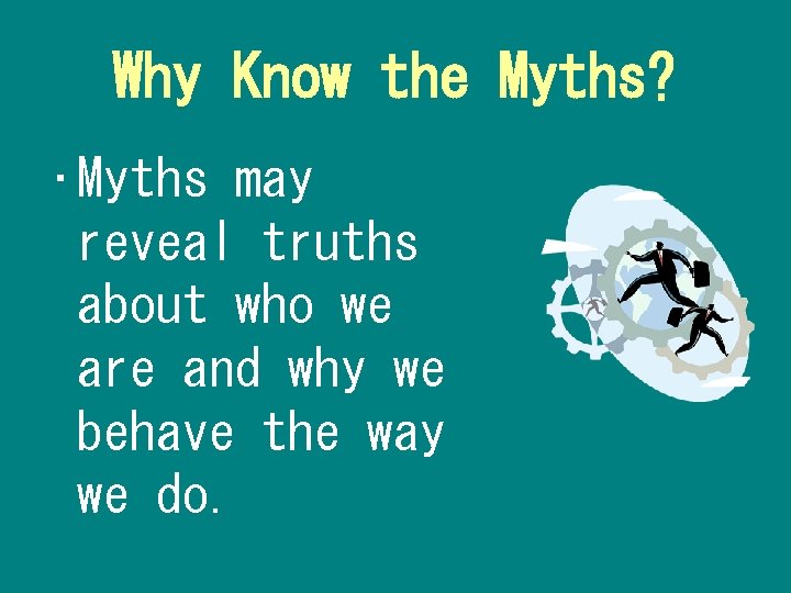 Why Know the Myths? • Myths may reveal truths about who we are and