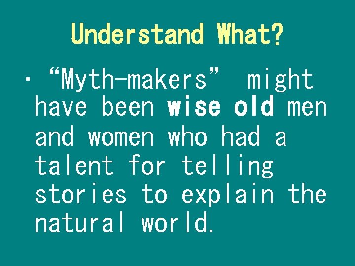 Understand What? • “Myth-makers” might have been wise old men and women who had