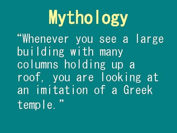 Mythology “Whenever you see a large building with many columns holding up a roof,