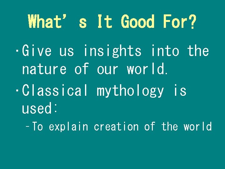 What’s It Good For? • Give us insights into the nature of our world.