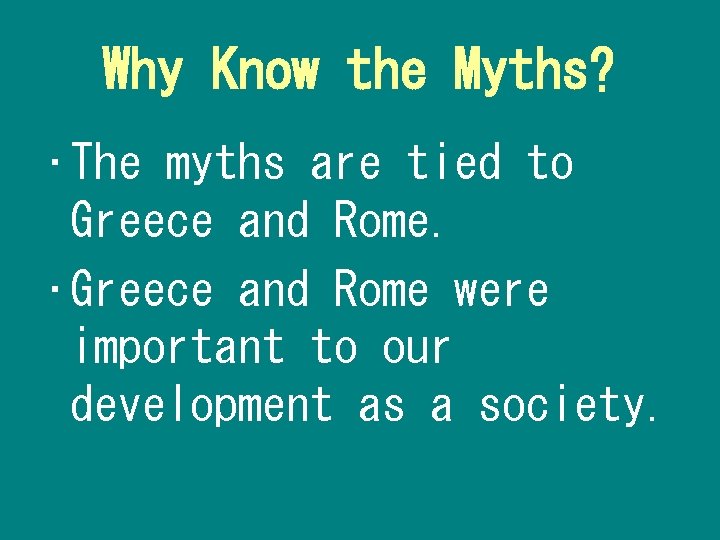 Why Know the Myths? • The myths are tied to Greece and Rome. •
