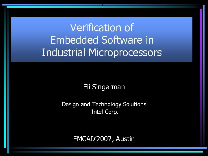 Verification of Embedded Software in Industrial Microprocessors Eli Singerman Design and Technology Solutions Intel