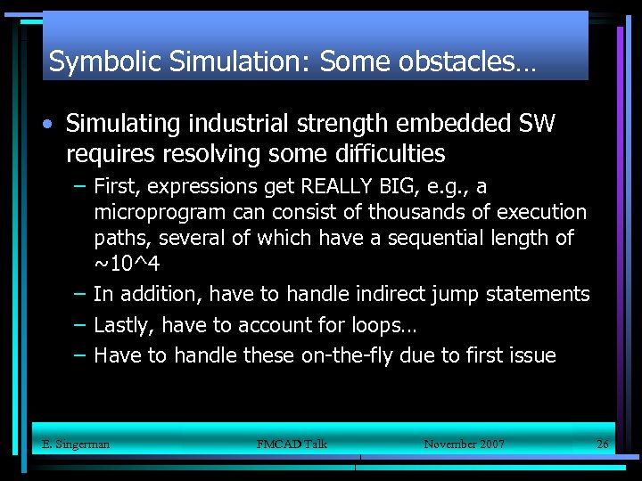 Symbolic Simulation: Some obstacles… • Simulating industrial strength embedded SW requires resolving some difficulties