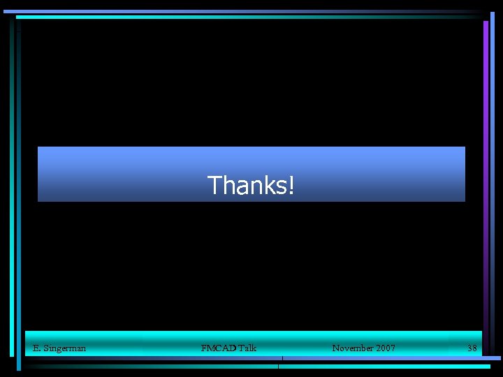 Thanks! E. Singerman FMCAD Talk November 2007 38 