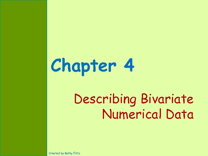 Chapter 4 Describing Bivariate Numerical Data Created by Kathy Fritz 