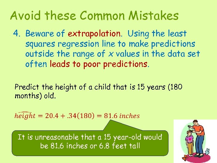 Avoid these Common Mistakes 4. Beware of extrapolation. Using the least squares regression line