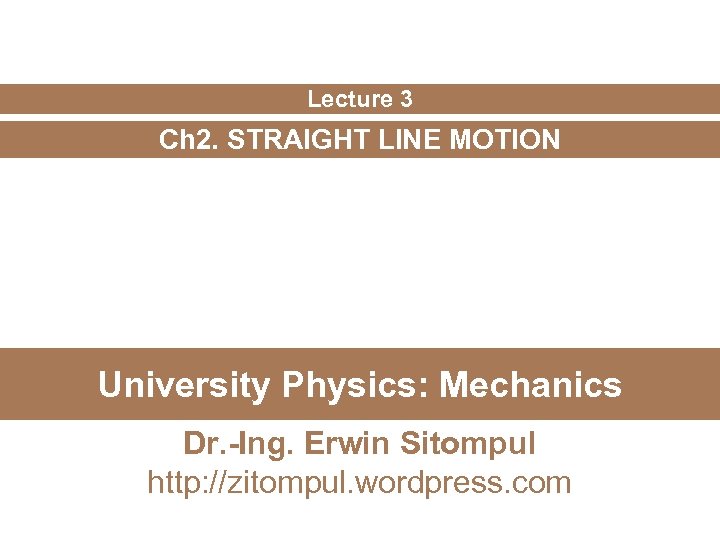 Lecture 3 Ch 2. STRAIGHT LINE MOTION University Physics: Mechanics Dr. -Ing. Erwin Sitompul