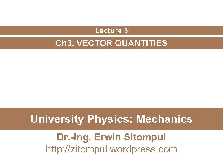 Lecture 3 Ch 3. VECTOR QUANTITIES University Physics: Mechanics Dr. -Ing. Erwin Sitompul http: