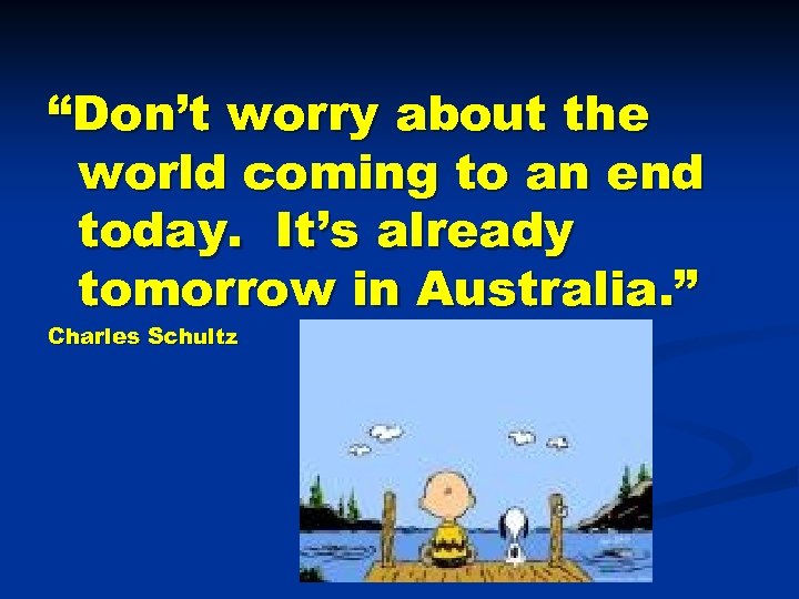 “Don’t worry about the world coming to an end today. It’s already tomorrow in