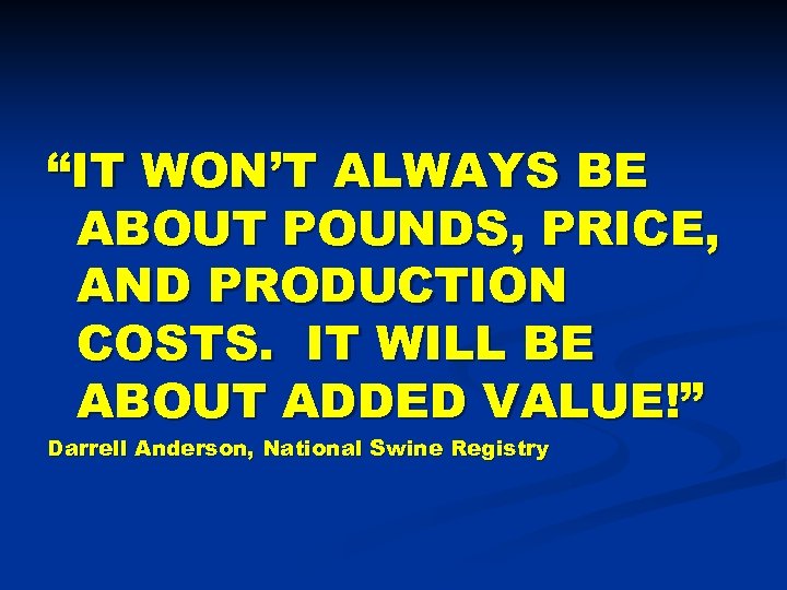 “IT WON’T ALWAYS BE ABOUT POUNDS, PRICE, AND PRODUCTION COSTS. IT WILL BE ABOUT