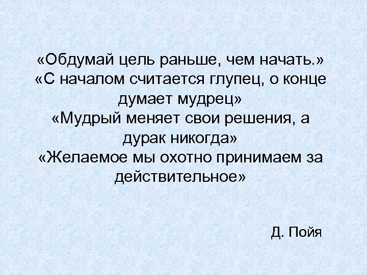  «Обдумай цель раньше, чем начать. » «С началом считается глупец, о конце думает