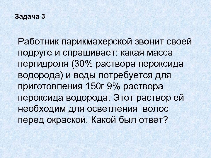 Задача 3 Работник парикмахерской звонит своей подруге и спрашивает: какая масса пергидроля (30% раствора