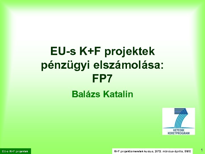 EU-s K+F projektek pénzügyi elszámolása: FP 7 Balázs Katalin EU-s K+F projektek K+F projektismeretek